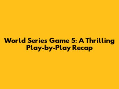 World Series Game 5: A Thrilling Play-by-Play Recap