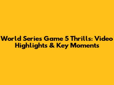 World Series Game 5 Thrills: Video Highlights & Key Moments