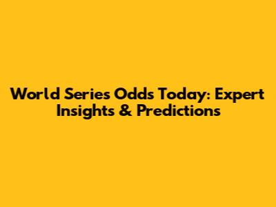 World Series Odds Today: Expert Insights & Predictions