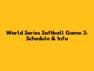 World Series Softball Game 3: Schedule & Info