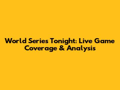 World Series Tonight: Live Game Coverage & Analysis