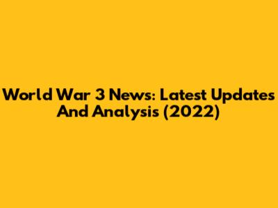 World War 3 News: Latest Updates And Analysis (2022)