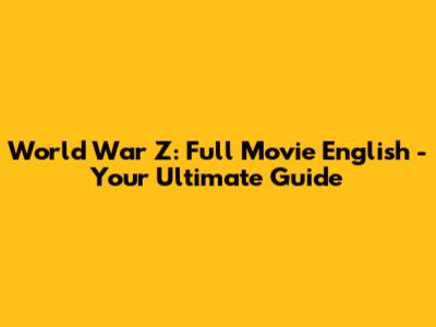 World War Z: Full Movie English - Your Ultimate Guide