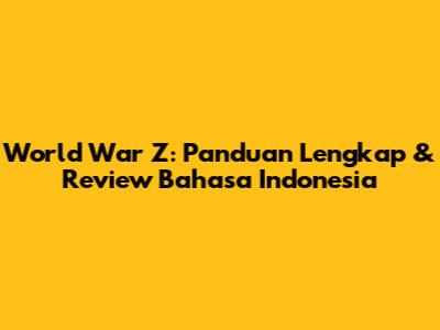 World War Z: Panduan Lengkap & Review Bahasa Indonesia