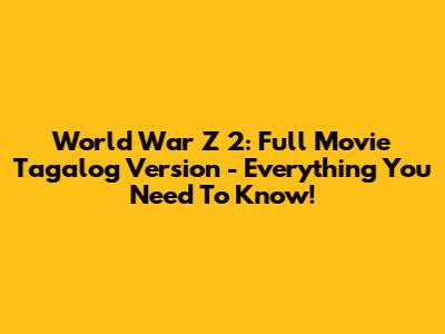 World War Z 2: Full Movie Tagalog Version - Everything You Need To Know!