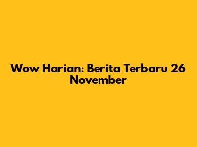Wow Harian: Berita Terbaru 26 November