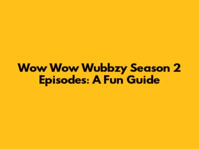 Wow Wow Wubbzy Season 2 Episodes: A Fun Guide