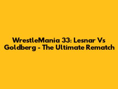 WrestleMania 33: Lesnar Vs Goldberg - The Ultimate Rematch
