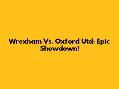 Wrexham Vs. Oxford Utd: Epic Showdown!