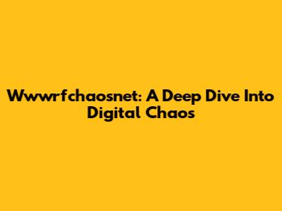 Wwwrfchaosnet: A Deep Dive Into Digital Chaos
