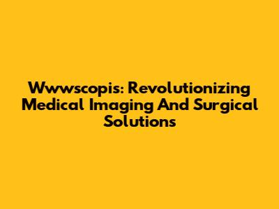 Wwwscopis: Revolutionizing Medical Imaging And Surgical Solutions