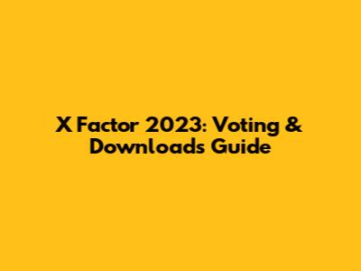 X Factor 2023: Voting & Downloads Guide