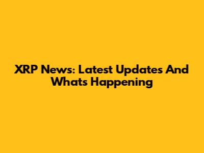 XRP News: Latest Updates And What's Happening