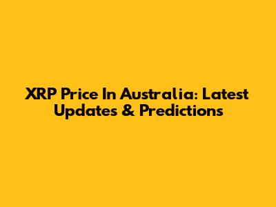 XRP Price In Australia: Latest Updates & Predictions
