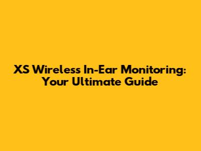 XS Wireless In-Ear Monitoring: Your Ultimate Guide