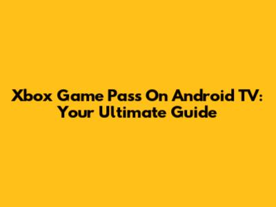 Xbox Game Pass On Android TV: Your Ultimate Guide