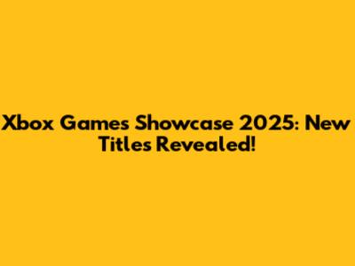 Xbox Games Showcase 2025: New Titles Revealed!