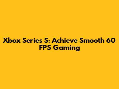 Xbox Series S: Achieve Smooth 60 FPS Gaming