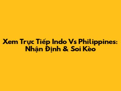 Xem Trực Tiếp Indo Vs Philippines: Nhận Định & Soi Kèo