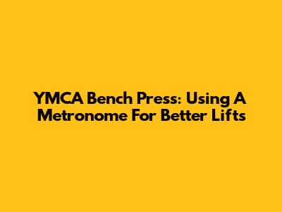 YMCA Bench Press: Using A Metronome For Better Lifts