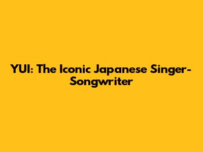 YUI: The Iconic Japanese Singer-Songwriter