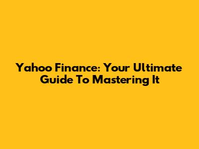 Yahoo Finance: Your Ultimate Guide To Mastering It