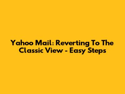 Yahoo Mail: Reverting To The Classic View - Easy Steps