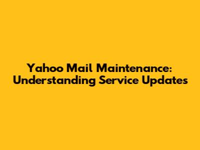 Yahoo Mail Maintenance: Understanding Service Updates