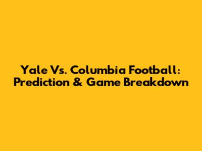Yale Vs. Columbia Football: Prediction & Game Breakdown