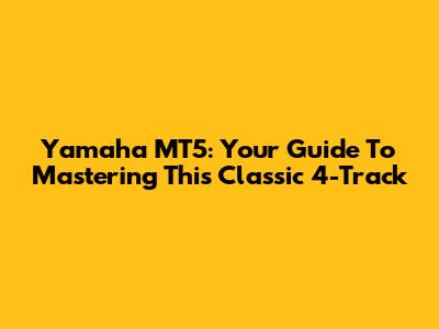 Yamaha MT5: Your Guide To Mastering This Classic 4-Track