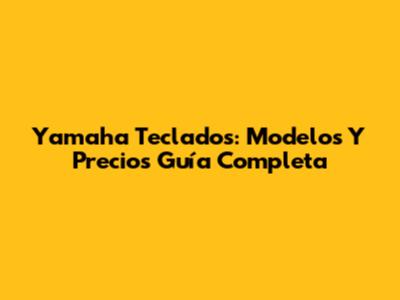 Yamaha Teclados: Modelos Y Precios Guía Completa