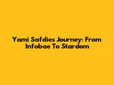 Yami Safdie's Journey: From Infobae To Stardom