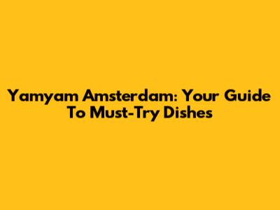 Yamyam Amsterdam: Your Guide To Must-Try Dishes