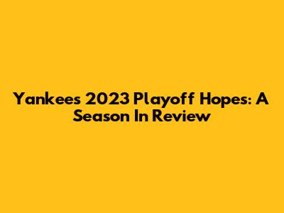 Yankees' 2023 Playoff Hopes: A Season In Review