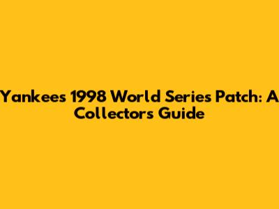 Yankees 1998 World Series Patch: A Collector's Guide