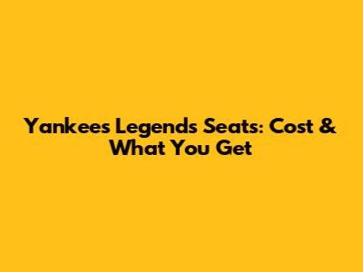 Yankees Legends Seats: Cost & What You Get