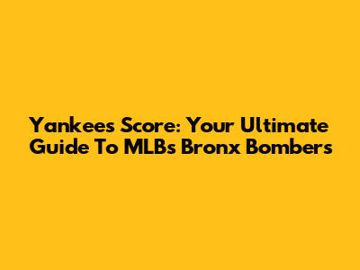 Yankees Score: Your Ultimate Guide To MLB's Bronx Bombers
