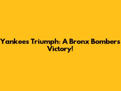Yankees Triumph: A Bronx Bombers Victory!