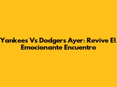 Yankees Vs Dodgers Ayer: Revive El Emocionante Encuentro