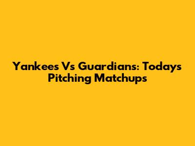 Yankees Vs Guardians: Today's Pitching Matchups