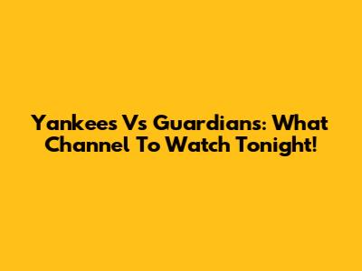 Yankees Vs Guardians: What Channel To Watch Tonight!