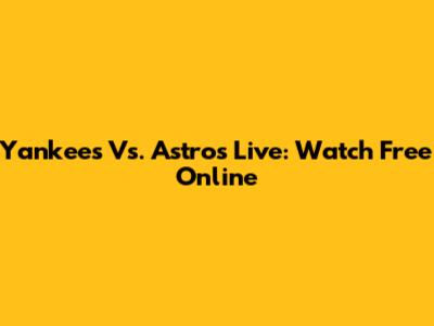 Yankees Vs. Astros Live: Watch Free Online