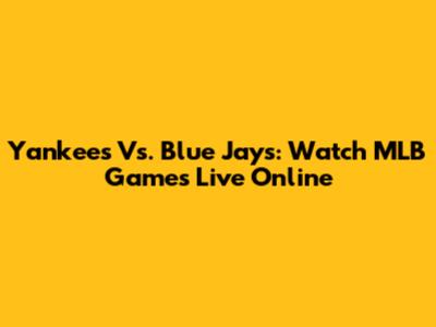 Yankees Vs. Blue Jays: Watch MLB Games Live Online