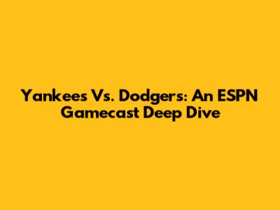 Yankees Vs. Dodgers: An ESPN Gamecast Deep Dive