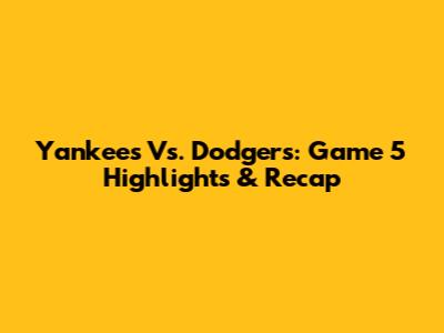 Yankees Vs. Dodgers: Game 5 Highlights & Recap