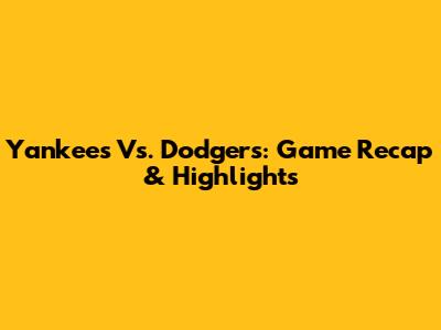 Yankees Vs. Dodgers: Game Recap & Highlights