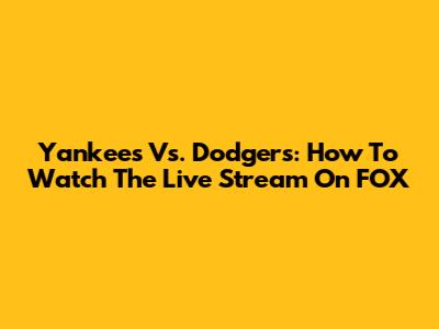 Yankees Vs. Dodgers: How To Watch The Live Stream On FOX