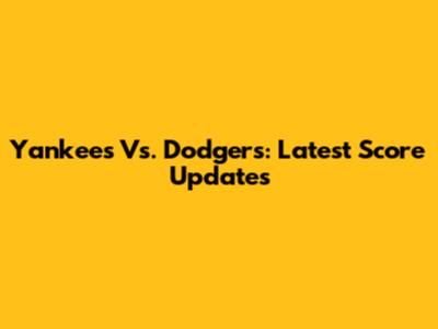 Yankees Vs. Dodgers: Latest Score Updates