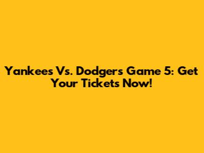 Yankees Vs. Dodgers Game 5: Get Your Tickets Now!