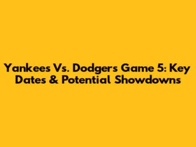 Yankees Vs. Dodgers Game 5: Key Dates & Potential Showdowns